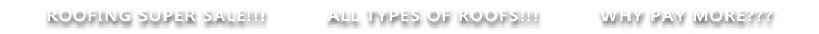 ROOFING SUPER SALE!!!    ALL TYPES OF ROOFS!!!    WHY PAY MORE!!!